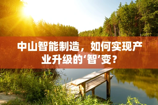 中山智能制造，如何实现产业升级的‘智’变？