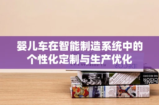 婴儿车在智能制造系统中的个性化定制与生产优化