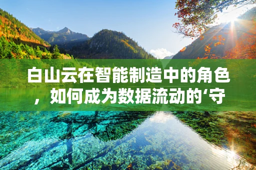 白山云在智能制造中的角色，如何成为数据流动的‘守护者’？