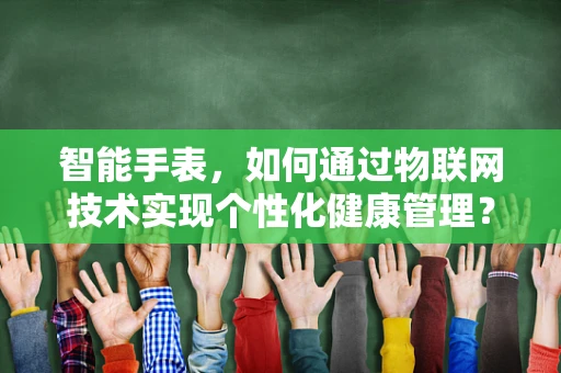 智能手表，如何通过物联网技术实现个性化健康管理？