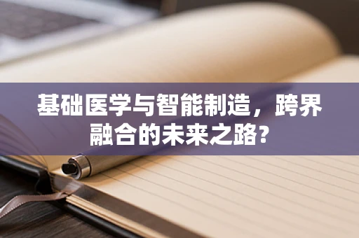 基础医学与智能制造，跨界融合的未来之路？