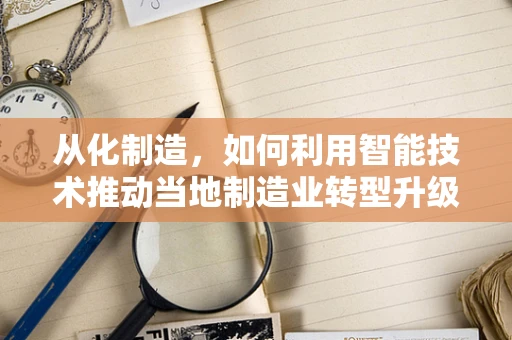 从化制造，如何利用智能技术推动当地制造业转型升级？