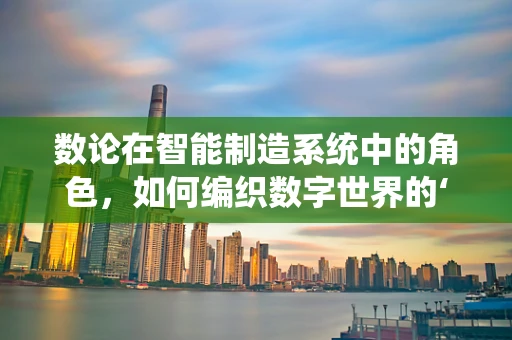 数论在智能制造系统中的角色，如何编织数字世界的‘完美’密码？