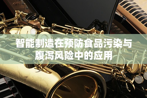 智能制造在预防食品污染与腹泻风险中的应用