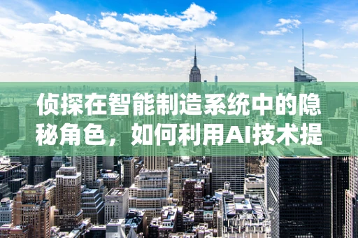 侦探在智能制造系统中的隐秘角色，如何利用AI技术提升生产安全与效率？