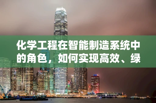 化学工程在智能制造系统中的角色，如何实现高效、绿色的生产？