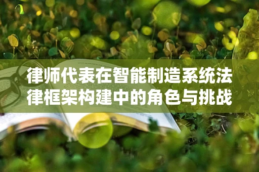 律师代表在智能制造系统法律框架构建中的角色与挑战？