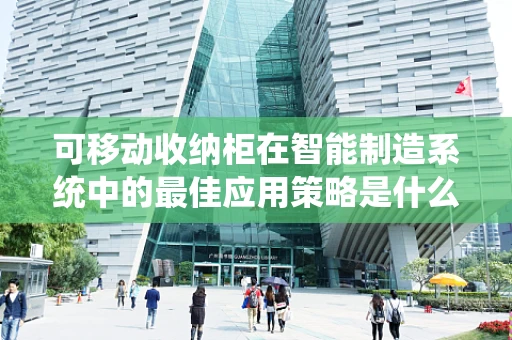 可移动收纳柜在智能制造系统中的最佳应用策略是什么？