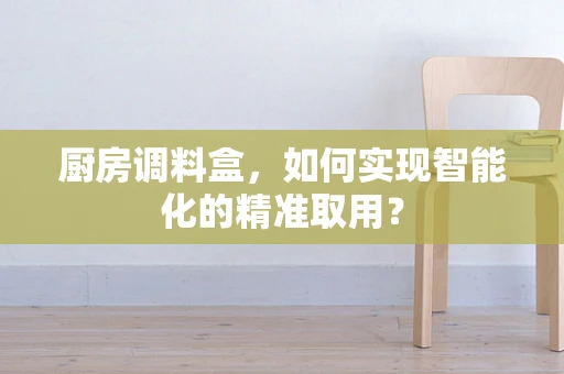 厨房调料盒，如何实现智能化的精准取用？