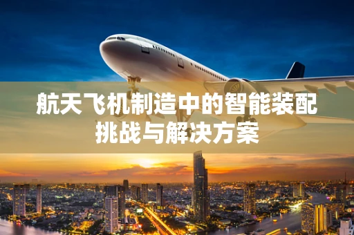 航天飞机制造中的智能装配挑战与解决方案