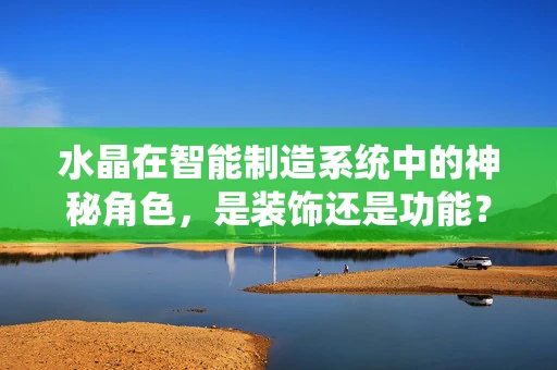 水晶在智能制造系统中的神秘角色，是装饰还是功能？