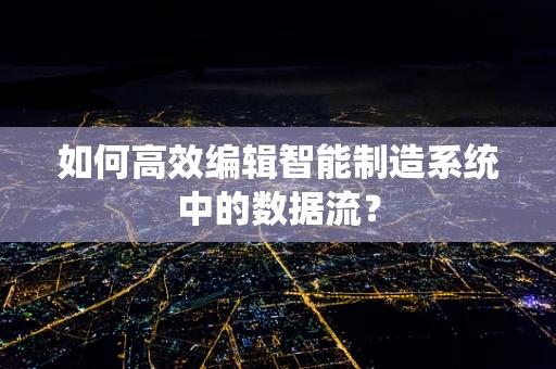 如何高效编辑智能制造系统中的数据流？