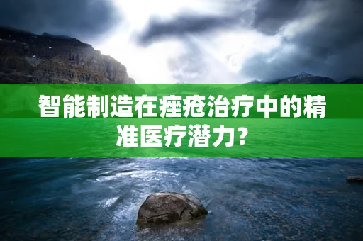 智能制造在痤疮治疗中的精准医疗潜力？