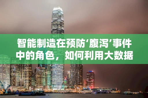 智能制造在预防‘腹泻’事件中的角色，如何利用大数据分析优化食品供应链？