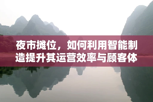 夜市摊位，如何利用智能制造提升其运营效率与顾客体验？