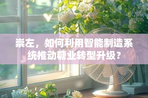 崇左，如何利用智能制造系统推动糖业转型升级？