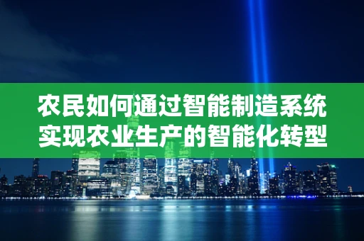 农民如何通过智能制造系统实现农业生产的智能化转型？
