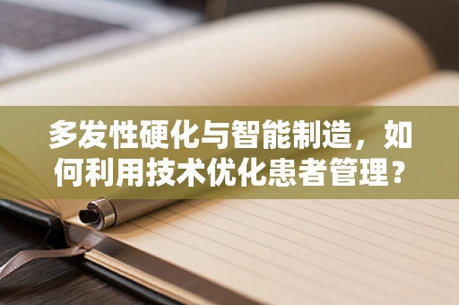 多发性硬化与智能制造，如何利用技术优化患者管理？