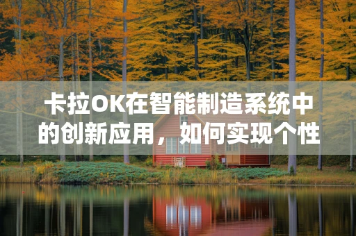 卡拉OK在智能制造系统中的创新应用，如何实现个性化娱乐体验的智能化升级？