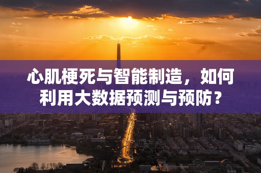 心肌梗死与智能制造，如何利用大数据预测与预防？