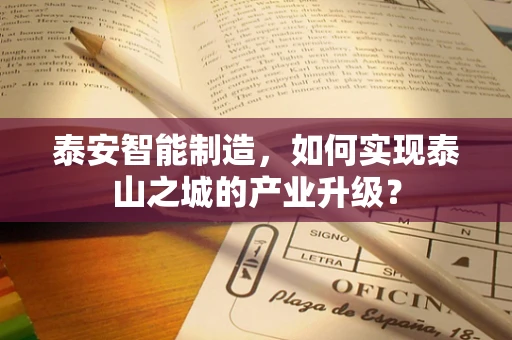 泰安智能制造，如何实现泰山之城的产业升级？