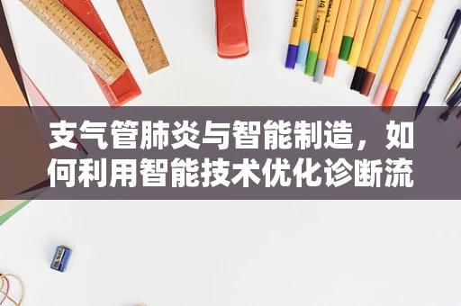 支气管肺炎与智能制造，如何利用智能技术优化诊断流程？