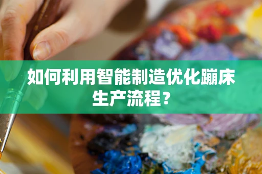 如何利用智能制造优化蹦床生产流程？
