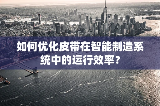 如何优化皮带在智能制造系统中的运行效率？