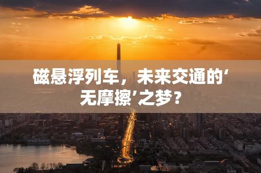 磁悬浮列车，未来交通的‘无摩擦’之梦？