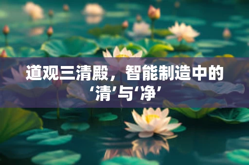 道观三清殿，智能制造中的‘清’与‘净’