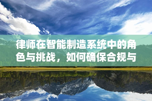 律师在智能制造系统中的角色与挑战，如何确保合规与安全？