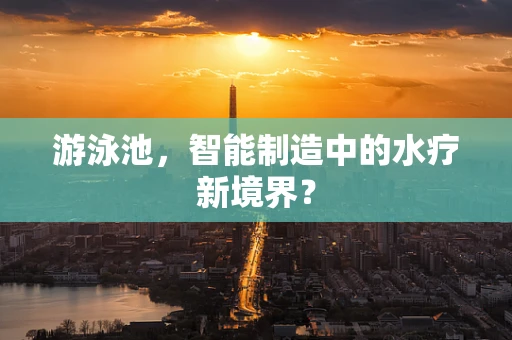 游泳池，智能制造中的水疗新境界？