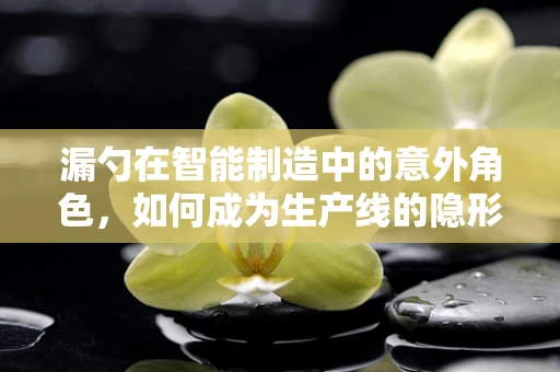 漏勺在智能制造中的意外角色，如何成为生产线的隐形守护者？