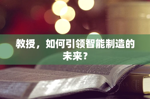 教授，如何引领智能制造的未来？