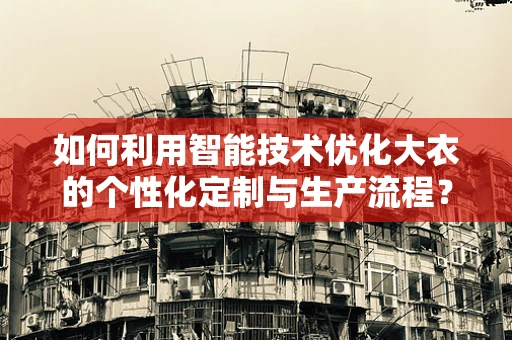 如何利用智能技术优化大衣的个性化定制与生产流程？