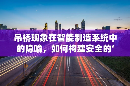 吊桥现象在智能制造系统中的隐喻，如何构建安全的‘过桥’环境？