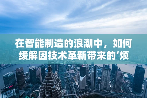 在智能制造的浪潮中，如何缓解因技术革新带来的‘烦躁’情绪？
