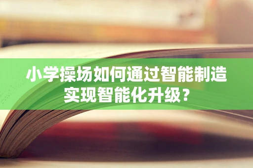 小学操场如何通过智能制造实现智能化升级？