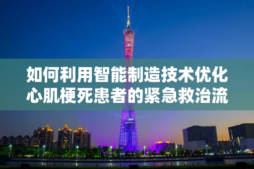 如何利用智能制造技术优化心肌梗死患者的紧急救治流程？