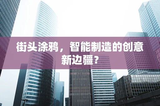 街头涂鸦，智能制造的创意新边疆？