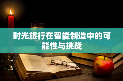 时光旅行在智能制造中的可能性与挑战