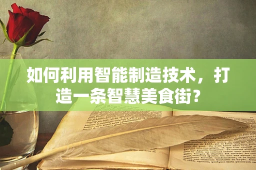 如何利用智能制造技术，打造一条智慧美食街？