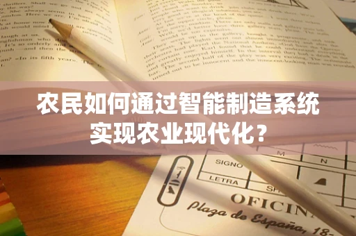 农民如何通过智能制造系统实现农业现代化？