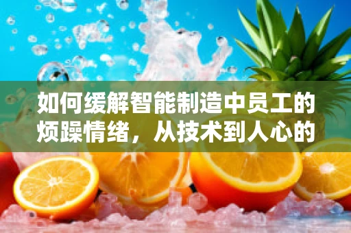 如何缓解智能制造中员工的烦躁情绪，从技术到人心的多维度策略