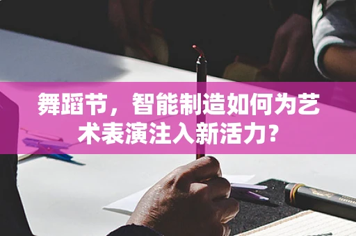 舞蹈节，智能制造如何为艺术表演注入新活力？