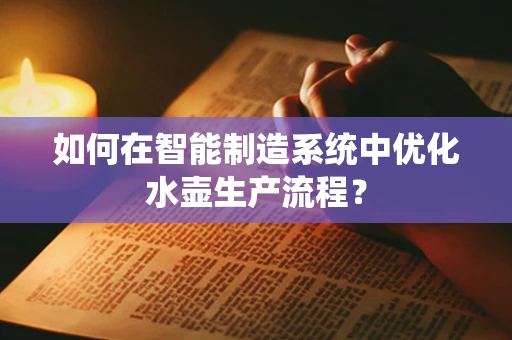 如何在智能制造系统中优化水壶生产流程？