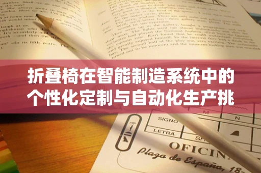 折叠椅在智能制造系统中的个性化定制与自动化生产挑战