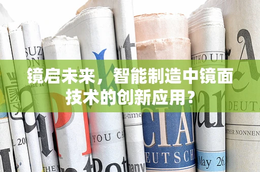 镜启未来，智能制造中镜面技术的创新应用？