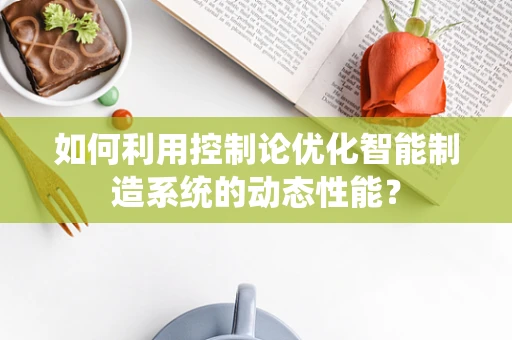 如何利用控制论优化智能制造系统的动态性能？