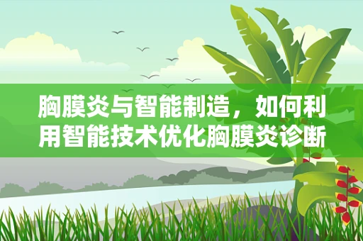 胸膜炎与智能制造，如何利用智能技术优化胸膜炎诊断流程？